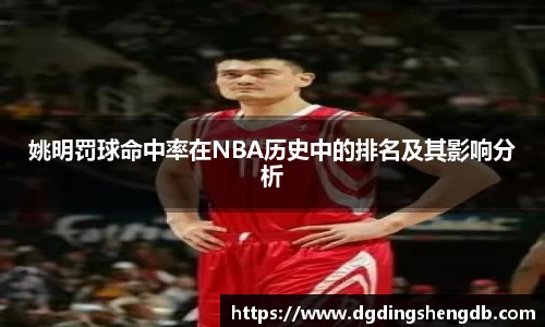 姚明罚球命中率在NBA历史中的排名及其影响分析