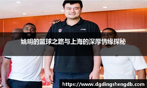 姚明的篮球之路与上海的深厚情缘探秘