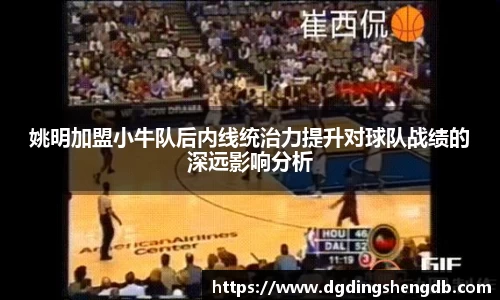 姚明加盟小牛队后内线统治力提升对球队战绩的深远影响分析