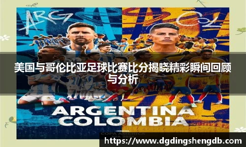 美国与哥伦比亚足球比赛比分揭晓精彩瞬间回顾与分析