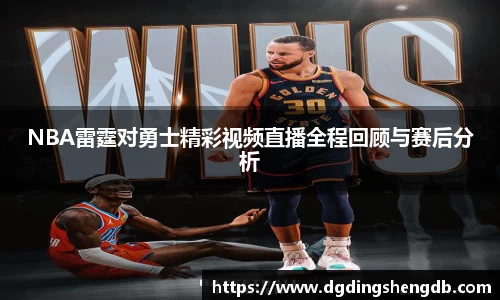 NBA雷霆对勇士精彩视频直播全程回顾与赛后分析