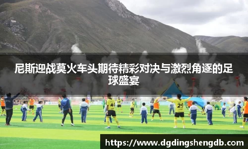 尼斯迎战莫火车头期待精彩对决与激烈角逐的足球盛宴