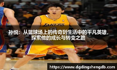 孙悦：从篮球场上的传奇到生活中的平凡英雄，探索他的成长与转变之路