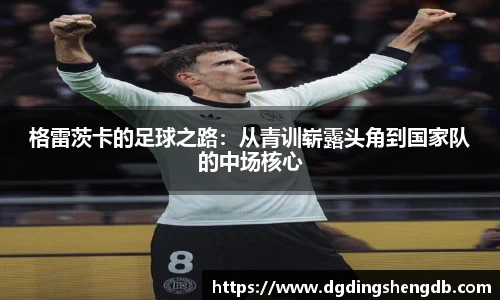 格雷茨卡的足球之路：从青训崭露头角到国家队的中场核心