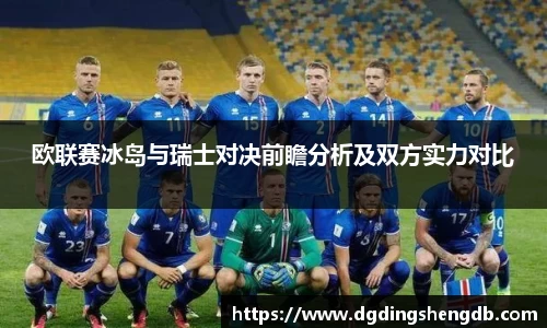 欧联赛冰岛与瑞士对决前瞻分析及双方实力对比