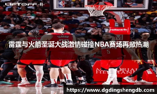 雷霆与火箭圣诞大战激情碰撞NBA赛场再掀热潮