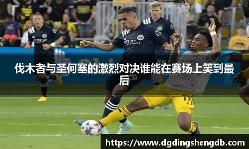 伐木者与圣何塞的激烈对决谁能在赛场上笑到最后