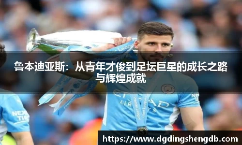 鲁本迪亚斯：从青年才俊到足坛巨星的成长之路与辉煌成就