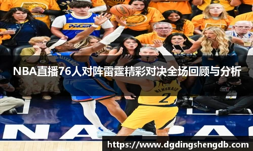NBA直播76人对阵雷霆精彩对决全场回顾与分析
