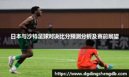 日本与沙特足球对决比分预测分析及赛前展望
